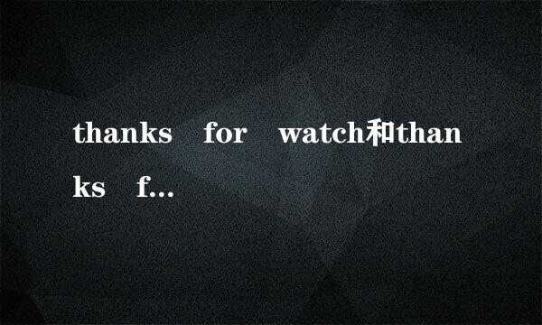 thanks for watch和thanks for watching有什么区别吗？