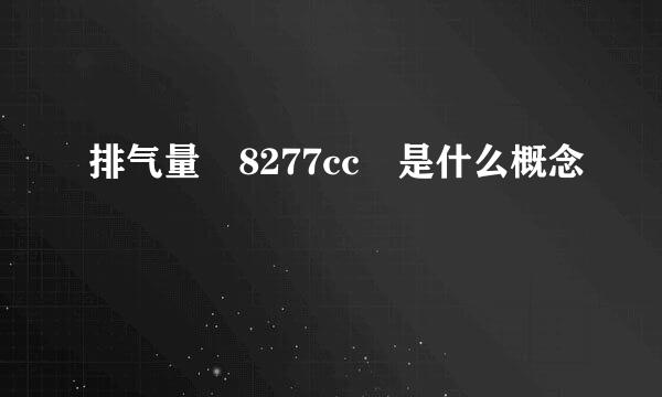 排气量 8277cc 是什么概念