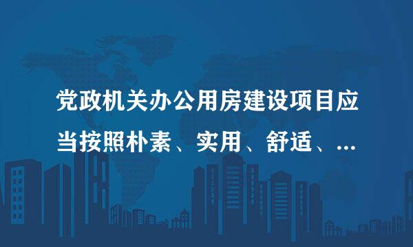 党政机关办公用房建设项目应当按照朴素、实用、舒适、节能原则来自。（ ）