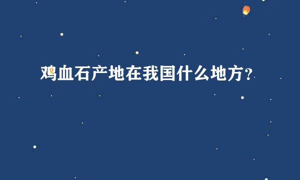 鸡血石产地在我国什么地方？