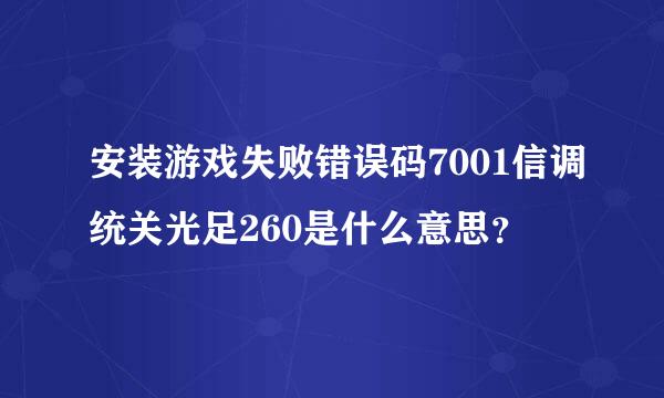 安装游戏失败错误码7001信调统关光足260是什么意思？