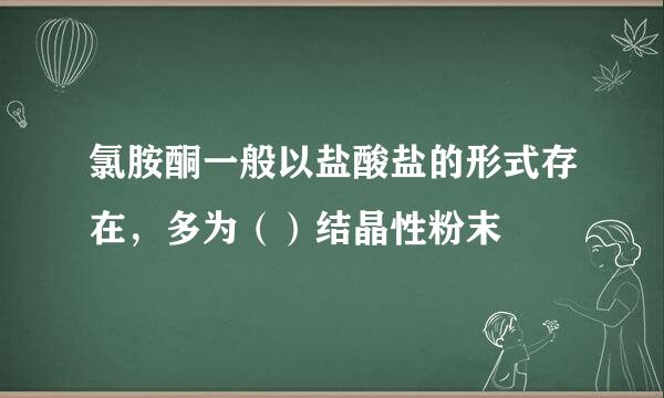 氯胺酮一般以盐酸盐的形式存在，多为（）结晶性粉末