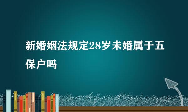 新婚姻法规定28岁未婚属于五保户吗