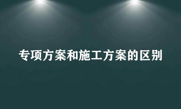 专项方案和施工方案的区别