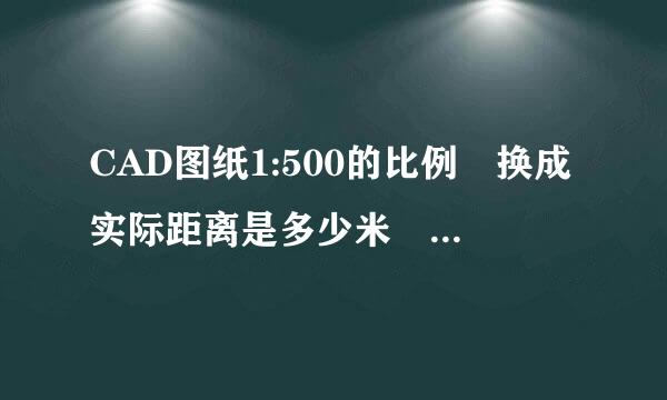 CAD图纸1:500的比例 换成实际距离是多少米 怎么换算