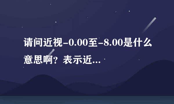 请问近视-0.00至-8.00是什么意思啊？表示近视眼是我们常说的多少度吖？