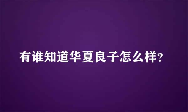 有谁知道华夏良子怎么样？