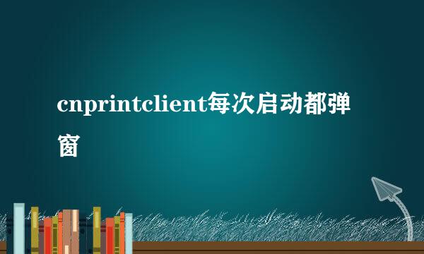 cnprintclient每次启动都弹窗