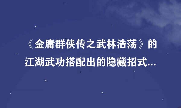 《金庸群侠传之武林浩荡》的江湖武功搭配出的隐藏招式是什么？