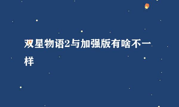 双星物语2与加强版有啥不一样