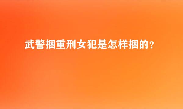 武警捆重刑女犯是怎样捆的？