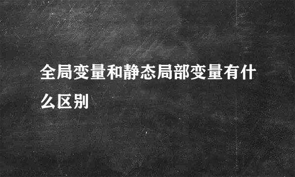 全局变量和静态局部变量有什么区别