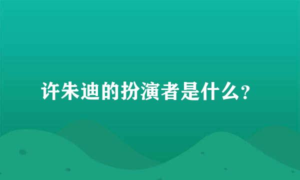 许朱迪的扮演者是什么？