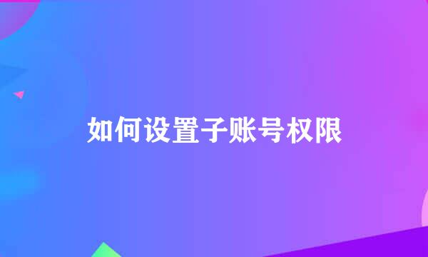 如何设置子账号权限