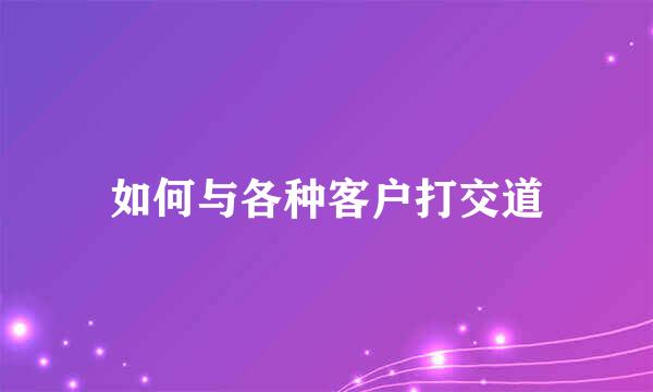 如何与各种客户打交道