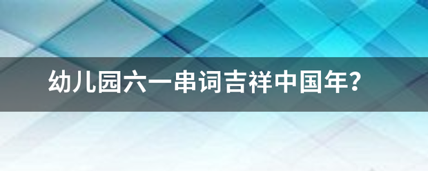 幼儿园六一串词吉祥中国年？