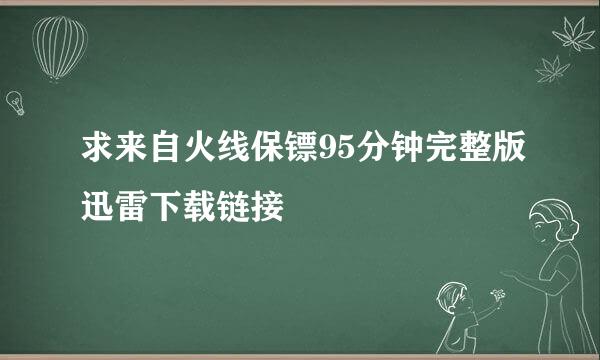 求来自火线保镖95分钟完整版迅雷下载链接