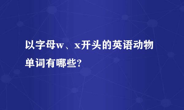 以字母w、x开头的英语动物单词有哪些?