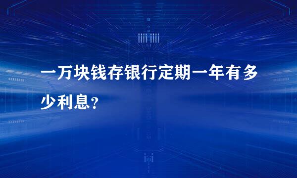 一万块钱存银行定期一年有多少利息？