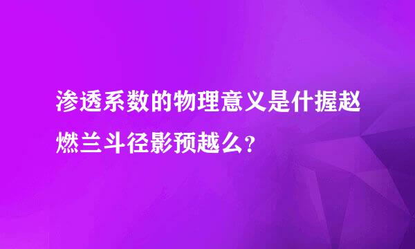 渗透系数的物理意义是什握赵燃兰斗径影预越么？