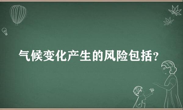 气候变化产生的风险包括？