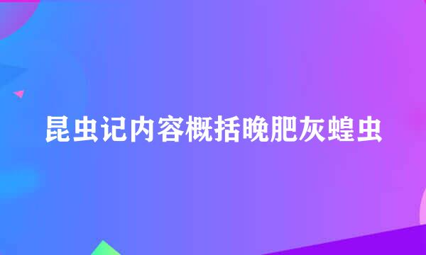 昆虫记内容概括晚肥灰蝗虫