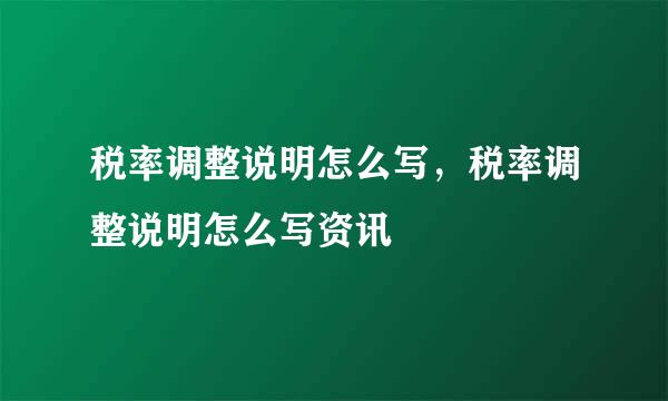 税率调整说明怎么写，税率调整说明怎么写资讯