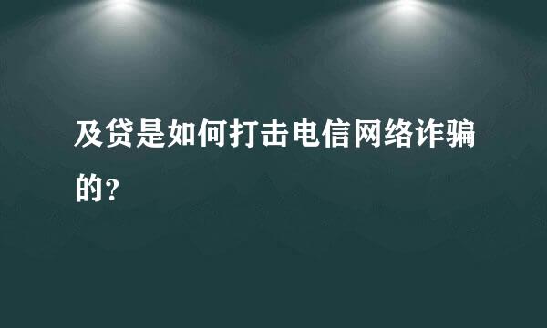 及贷是如何打击电信网络诈骗的？