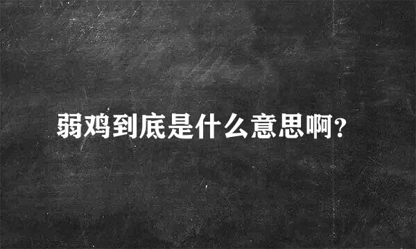 弱鸡到底是什么意思啊？