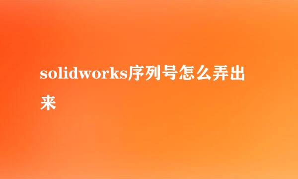 solidworks序列号怎么弄出来