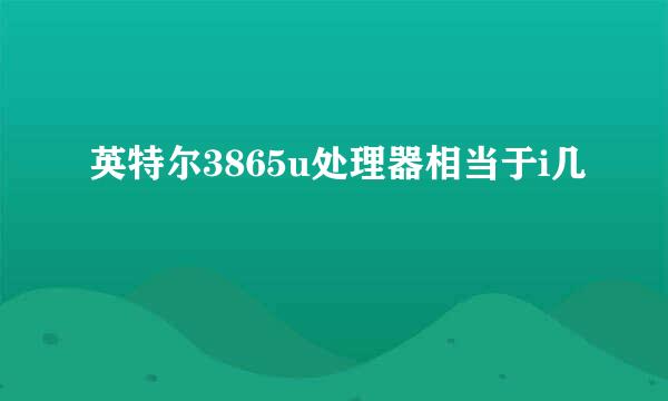 英特尔3865u处理器相当于i几