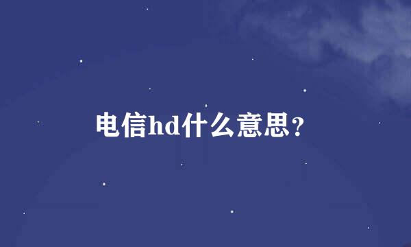 电信hd什么意思？