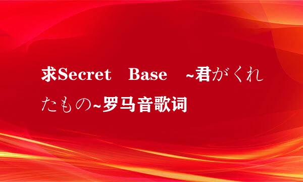 求Secret Base ~君がくれたもの~罗马音歌词