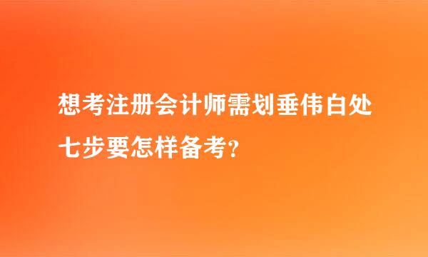 想考注册会计师需划垂伟白处七步要怎样备考？