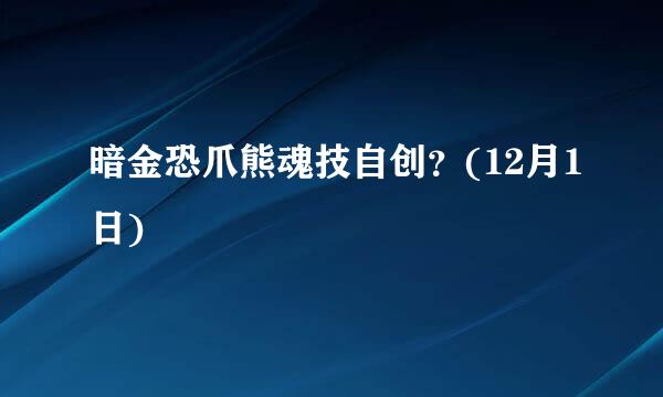 暗金恐爪熊魂技自创？(12月1日)