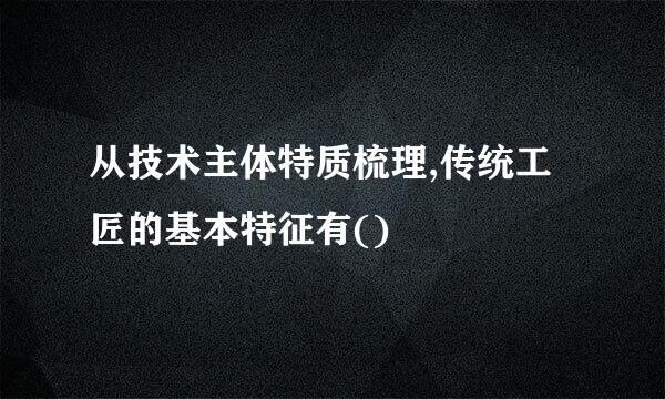 从技术主体特质梳理,传统工匠的基本特征有()