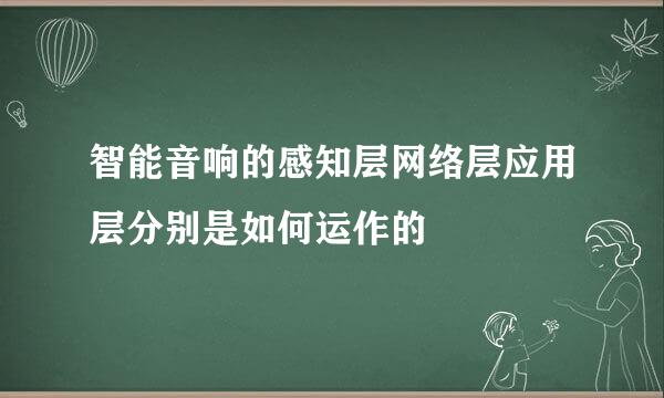 智能音响的感知层网络层应用层分别是如何运作的