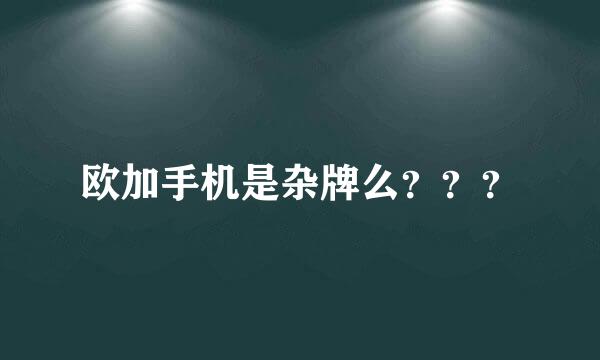 欧加手机是杂牌么？？？