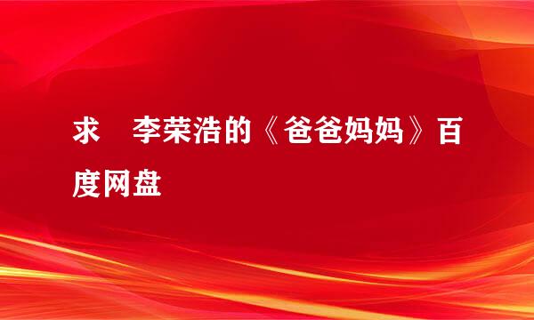 求 李荣浩的《爸爸妈妈》百度网盘