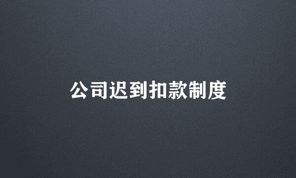 公司迟到扣款制度