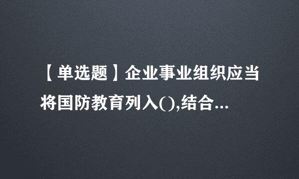 【单选题】企业事业组织应当将国防教育列入(),结合政治教育,业务培训,文化体育等活动,对职工进行国防教育。