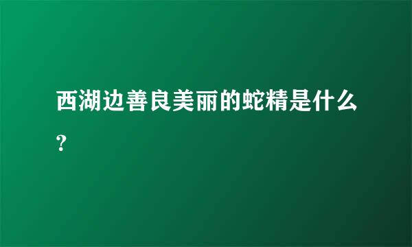 西湖边善良美丽的蛇精是什么？