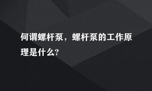 何谓螺杆泵，螺杆泵的工作原理是什么?