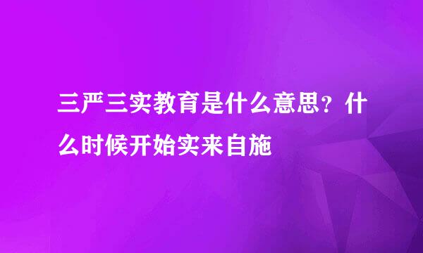 三严三实教育是什么意思？什么时候开始实来自施