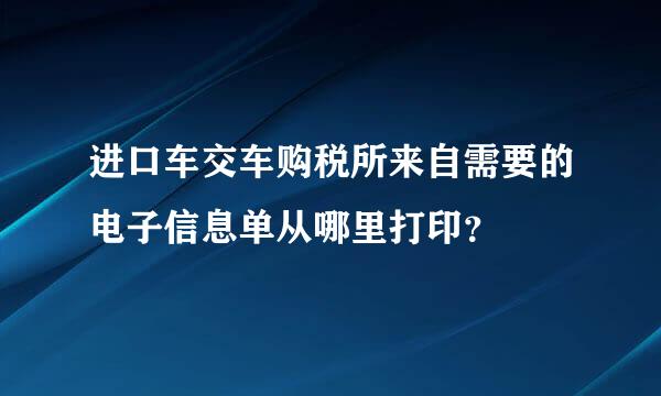 进口车交车购税所来自需要的电子信息单从哪里打印？