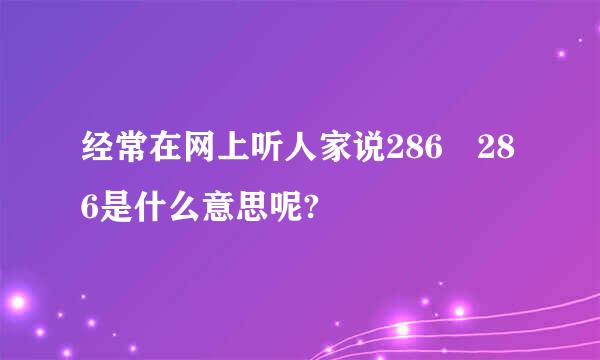 经常在网上听人家说286 286是什么意思呢?