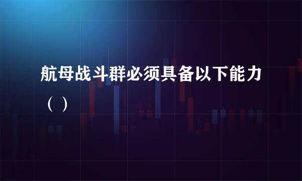 航母战斗群必须具备以下能力（）