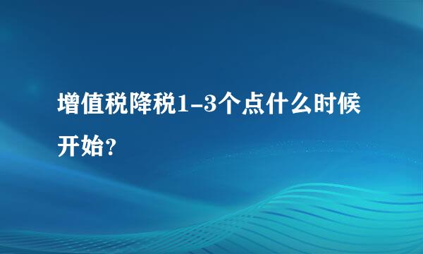 增值税降税1-3个点什么时候开始？