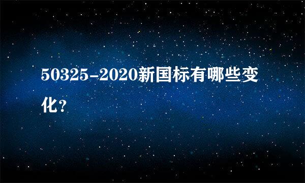 50325-2020新国标有哪些变化？