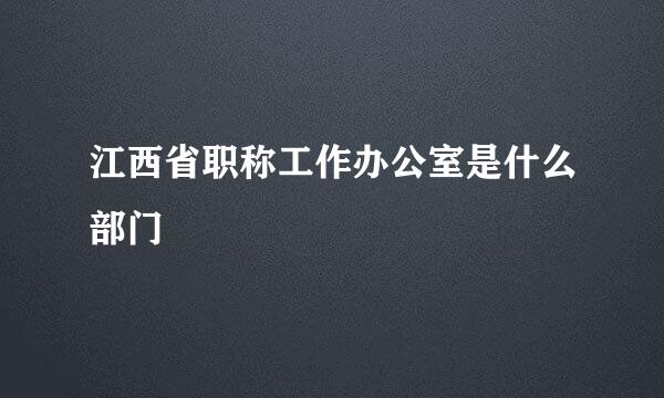 江西省职称工作办公室是什么部门